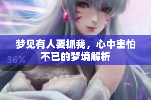 梦见有人要抓我，心中害怕不已的梦境解析