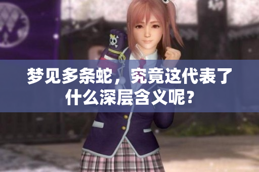 梦见多条蛇，究竟这代表了什么深层含义呢？