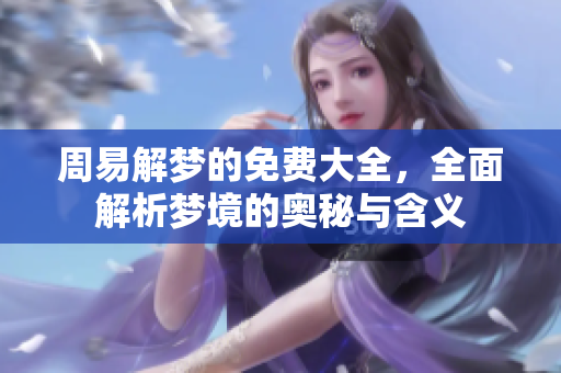 周易解梦的免费大全，全面解析梦境的奥秘与含义