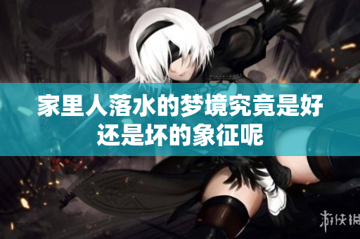 家里人落水的梦境究竟是好还是坏的象征呢