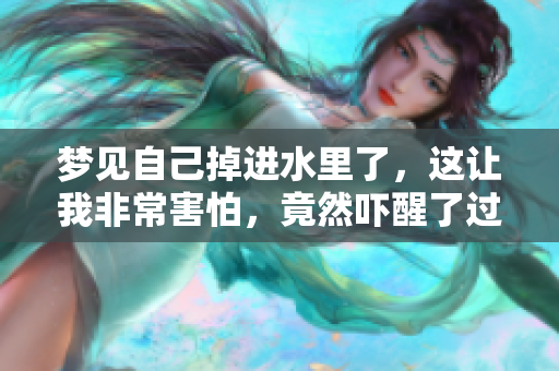 梦见自己掉进水里了，这让我非常害怕，竟然吓醒了过来。