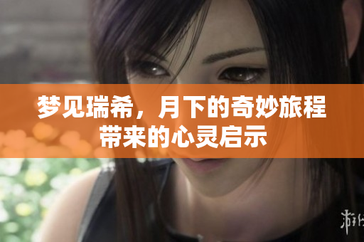梦见瑞希，月下的奇妙旅程带来的心灵启示