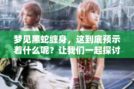 梦见黑蛇缠身，这到底预示着什么呢？让我们一起探讨这个梦境的含义吧。