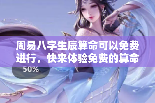 周易八字生辰算命可以免费进行，快来体验免费的算命服务吧