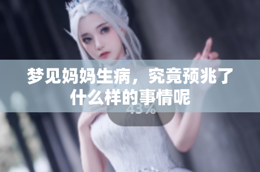 梦见妈妈生病，究竟预兆了什么样的事情呢