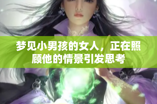梦见小男孩的女人，正在照顾他的情景引发思考