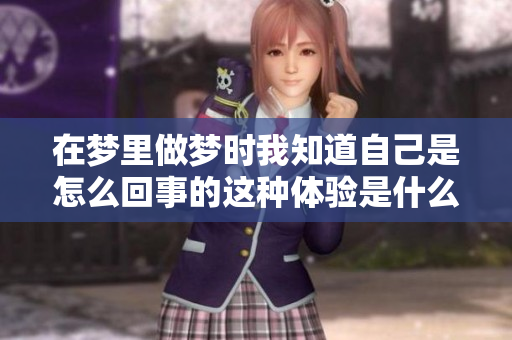 在梦里做梦时我知道自己是怎么回事的这种体验是什么感觉呢