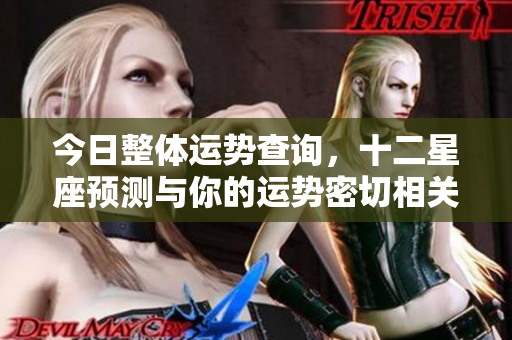 今日整体运势查询，十二星座预测与你的运势密切相关