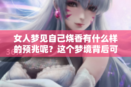 女人梦见自己烧香有什么样的预兆呢？这个梦境背后可能隐藏着哪些深意呢？