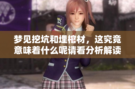 梦见挖坑和埋棺材，这究竟意味着什么呢请看分析解读