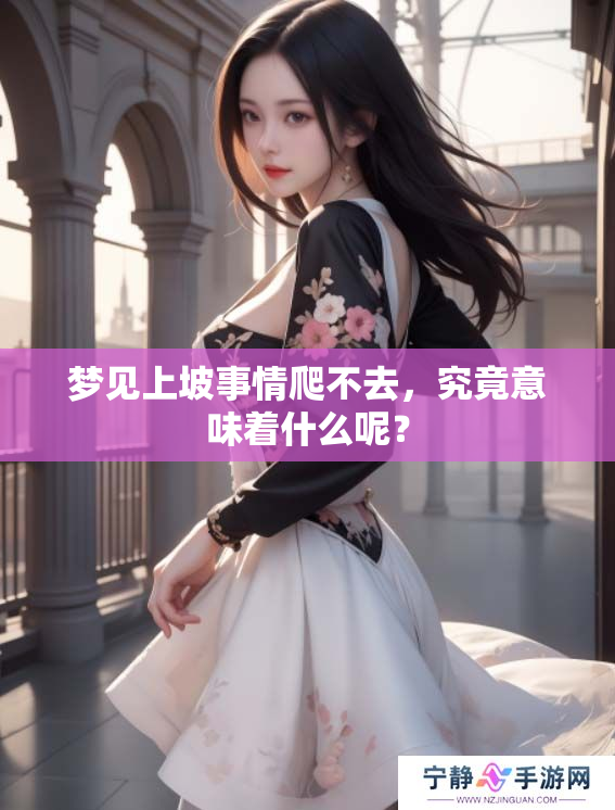 梦见上坡事情爬不去，究竟意味着什么呢？