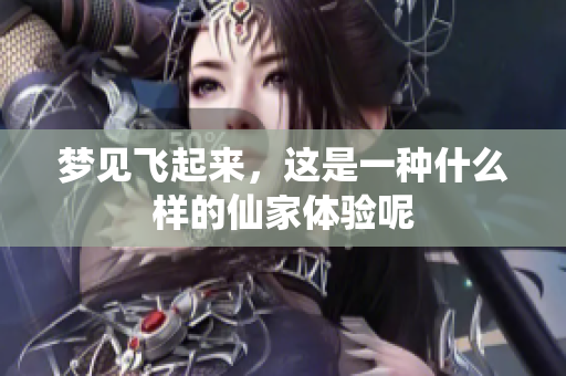 梦见飞起来，这是一种什么样的仙家体验呢