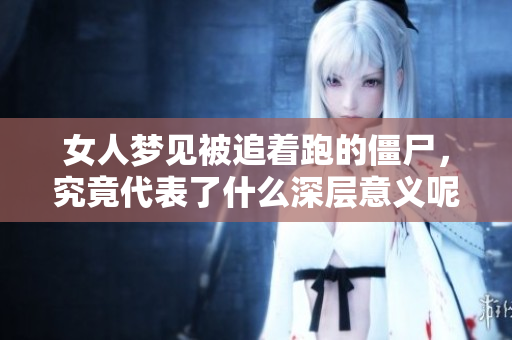女人梦见被追着跑的僵尸，究竟代表了什么深层意义呢