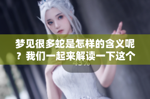 梦见很多蛇是怎样的含义呢？我们一起来解读一下这个梦境。