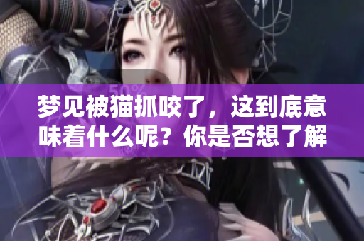 梦见被猫抓咬了，这到底意味着什么呢？你是否想了解其含义？