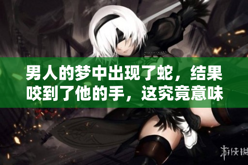 男人的梦中出现了蛇，结果咬到了他的手，这究竟意味着什么呢