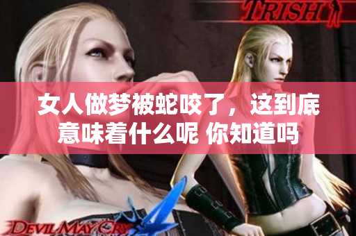 女人做梦被蛇咬了，这到底意味着什么呢 你知道吗