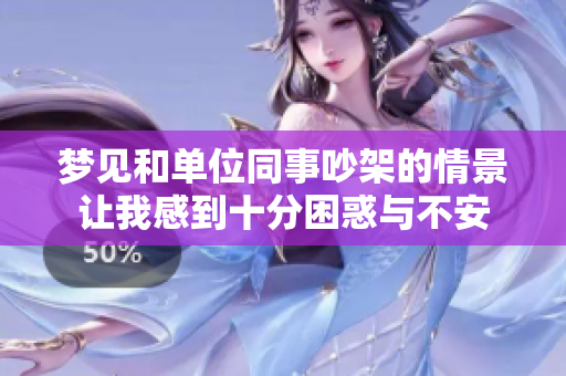 梦见和单位同事吵架的情景让我感到十分困惑与不安