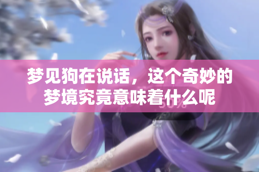 梦见狗在说话，这个奇妙的梦境究竟意味着什么呢