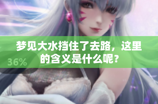 梦见大水挡住了去路，这里的含义是什么呢？