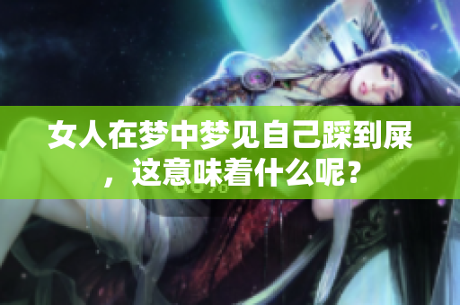 女人在梦中梦见自己踩到屎，这意味着什么呢？