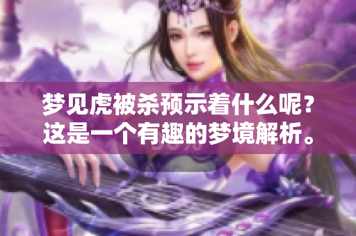 梦见虎被杀预示着什么呢？这是一个有趣的梦境解析。