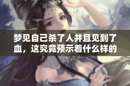 梦见自己杀了人并且见到了血，这究竟预示着什么样的征兆呢