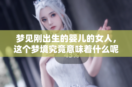 梦见刚出生的婴儿的女人，这个梦境究竟意味着什么呢
