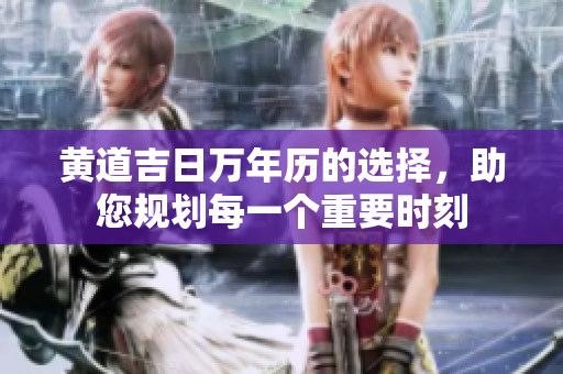 黄道吉日万年历的选择，助您规划每一个重要时刻