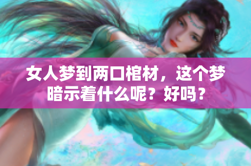 女人梦到两口棺材，这个梦暗示着什么呢？好吗？