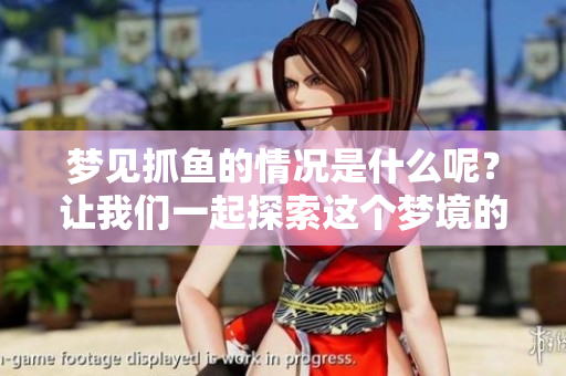 梦见抓鱼的情况是什么呢？让我们一起探索这个梦境的奥秘吧。