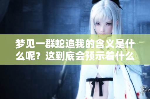 梦见一群蛇追我的含义是什么呢？这到底会预示着什么呢？