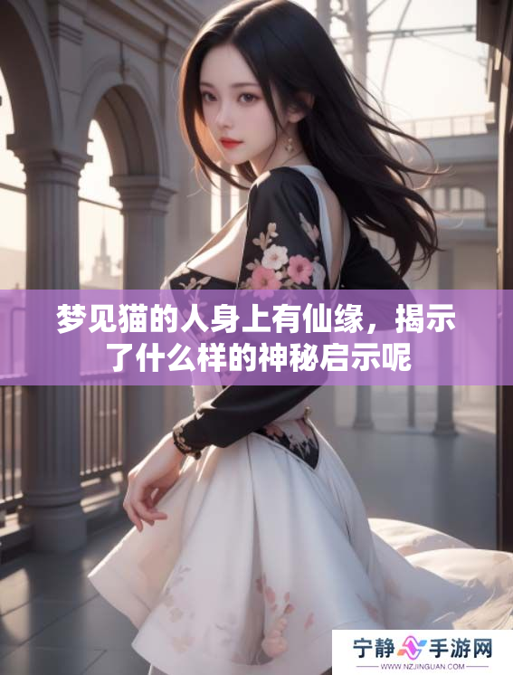 梦见猫的人身上有仙缘，揭示了什么样的神秘启示呢