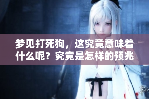 梦见打死狗，这究竟意味着什么呢？究竟是怎样的预兆呢？