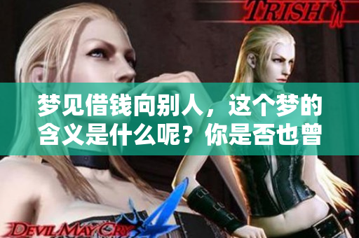 梦见借钱向别人，这个梦的含义是什么呢？你是否也曾经历过这样的场景？