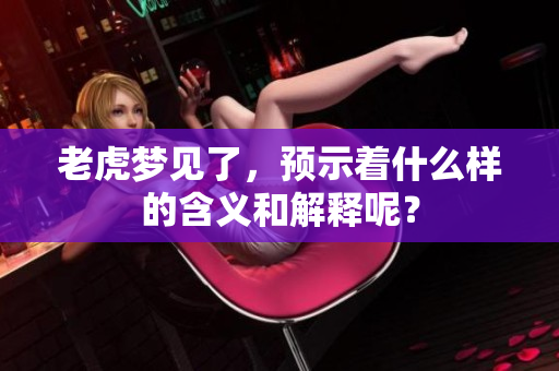 老虎梦见了，预示着什么样的含义和解释呢？
