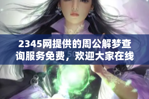 2345网提供的周公解梦查询服务免费，欢迎大家在线查询梦境解析