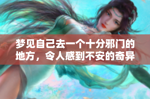 梦见自己去一个十分邪门的地方，令人感到不安的奇异体验