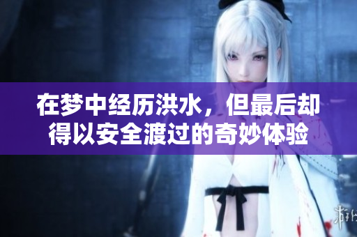 在梦中经历洪水，但最后却得以安全渡过的奇妙体验