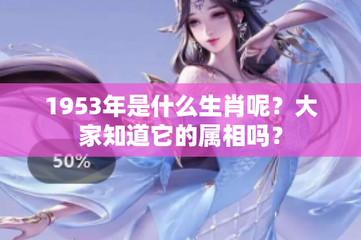 1953年是什么生肖呢？大家知道它的属相吗？