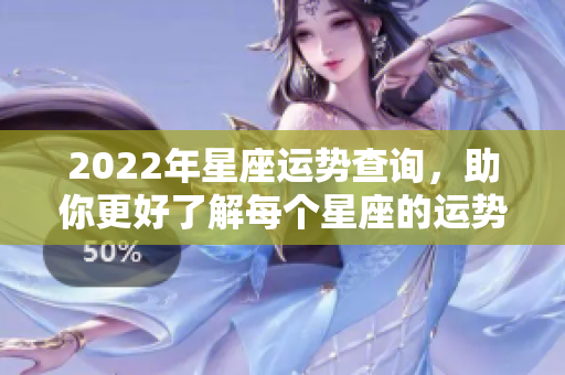 2022年星座运势查询，助你更好了解每个星座的运势变化