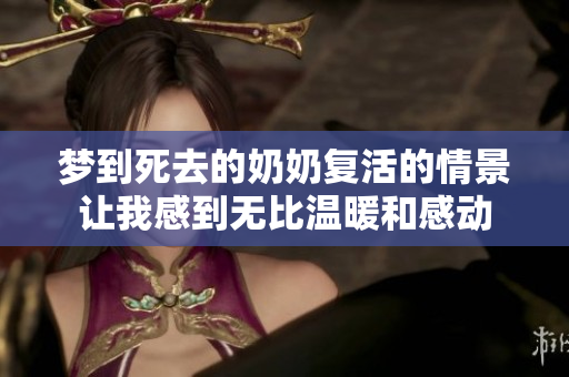 梦到死去的奶奶复活的情景让我感到无比温暖和感动