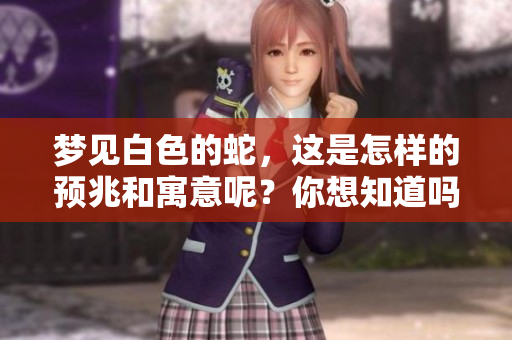 梦见白色的蛇，这是怎样的预兆和寓意呢？你想知道吗？