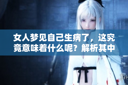 女人梦见自己生病了，这究竟意味着什么呢？解析其中的深层含义。