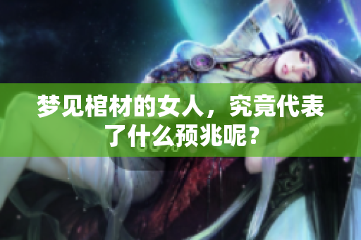 梦见棺材的女人，究竟代表了什么预兆呢？