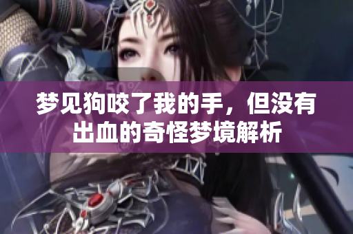 梦见狗咬了我的手，但没有出血的奇怪梦境解析