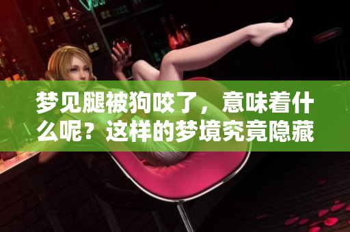 梦见腿被狗咬了，意味着什么呢？这样的梦境究竟隐藏了怎样的寓意呢？
