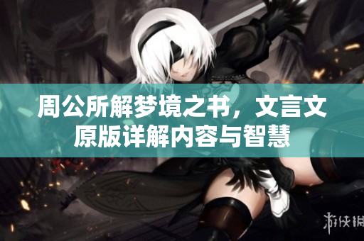 周公所解梦境之书，文言文原版详解内容与智慧