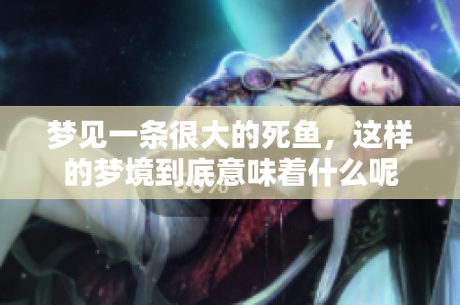 梦见一条很大的死鱼，这样的梦境到底意味着什么呢