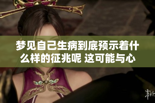 梦见自己生病到底预示着什么样的征兆呢 这可能与心理状态有关哦